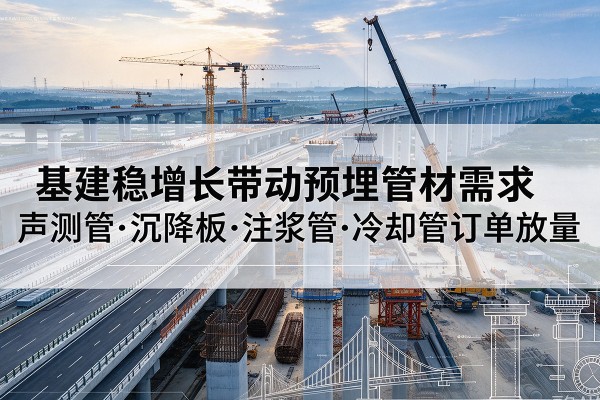 都江堰基建稳增长带动预埋监测管材需求，声测管、沉降板、注浆管订单持续放量
