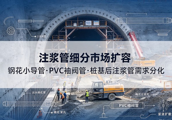 都江堰注浆管细分市场扩容，隧道钢花小导管、PVC 袖阀管、桩基后注浆管需求分化