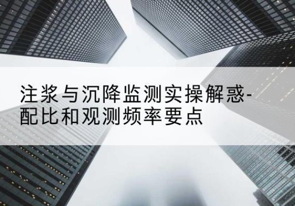 都江堰水泥浆配比不当会不会造成注浆管堵管？-注浆与沉降监测实操解惑-配比和观测频率要点
